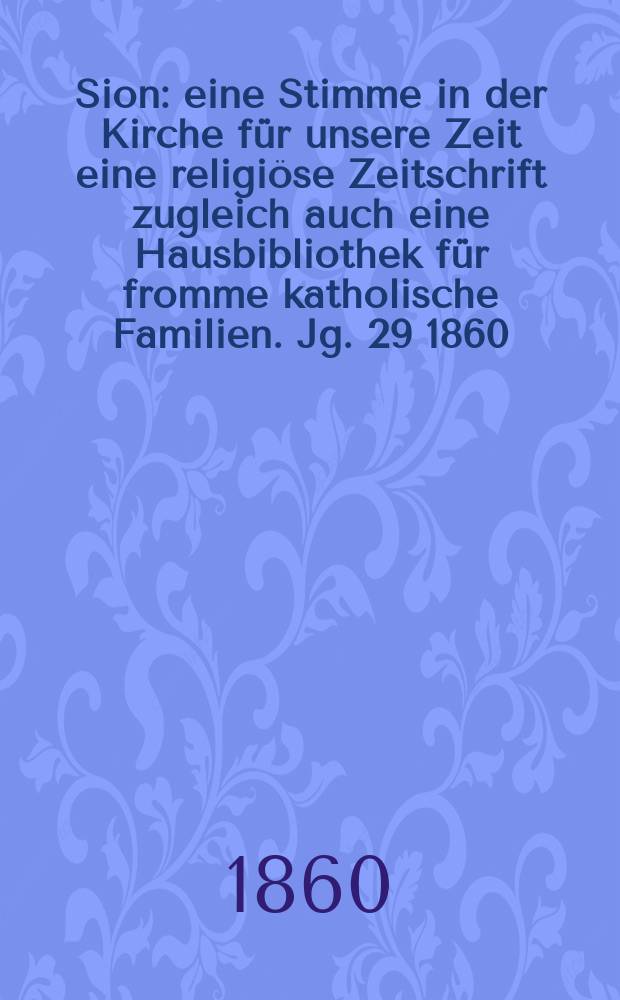 Sion : eine Stimme in der Kirche für unsere Zeit eine religiöse Zeitschrift zugleich auch eine Hausbibliothek für fromme katholische Familien. Jg. 29 1860, № 39