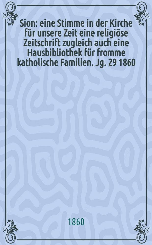 Sion : eine Stimme in der Kirche für unsere Zeit eine religiöse Zeitschrift zugleich auch eine Hausbibliothek für fromme katholische Familien. Jg. 29 1860, № 40