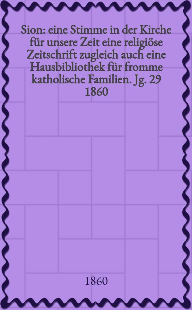 Sion : eine Stimme in der Kirche f&uuml;r unsere Zeit eine religi&ouml;se Zeitschrift zugleich auch eine Hausbibliothek f&uuml;r fromme katholische Familien. Jg. 29 1860, № 44