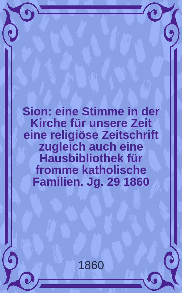 Sion : eine Stimme in der Kirche für unsere Zeit eine religiöse Zeitschrift zugleich auch eine Hausbibliothek für fromme katholische Familien. Jg. 29 1860, № 48