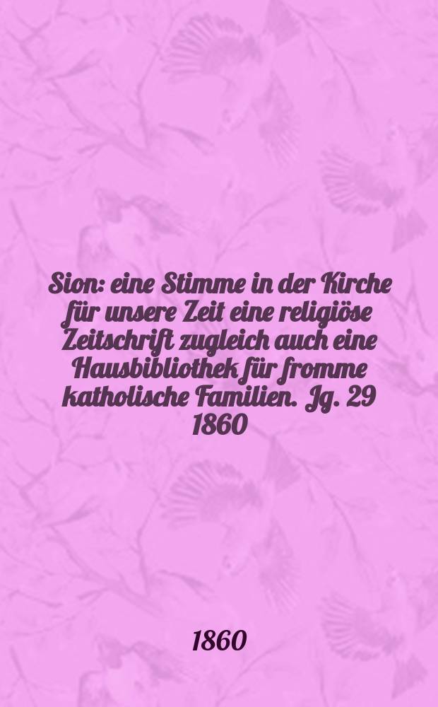 Sion : eine Stimme in der Kirche für unsere Zeit eine religiöse Zeitschrift zugleich auch eine Hausbibliothek für fromme katholische Familien. Jg. 29 1860, № 53