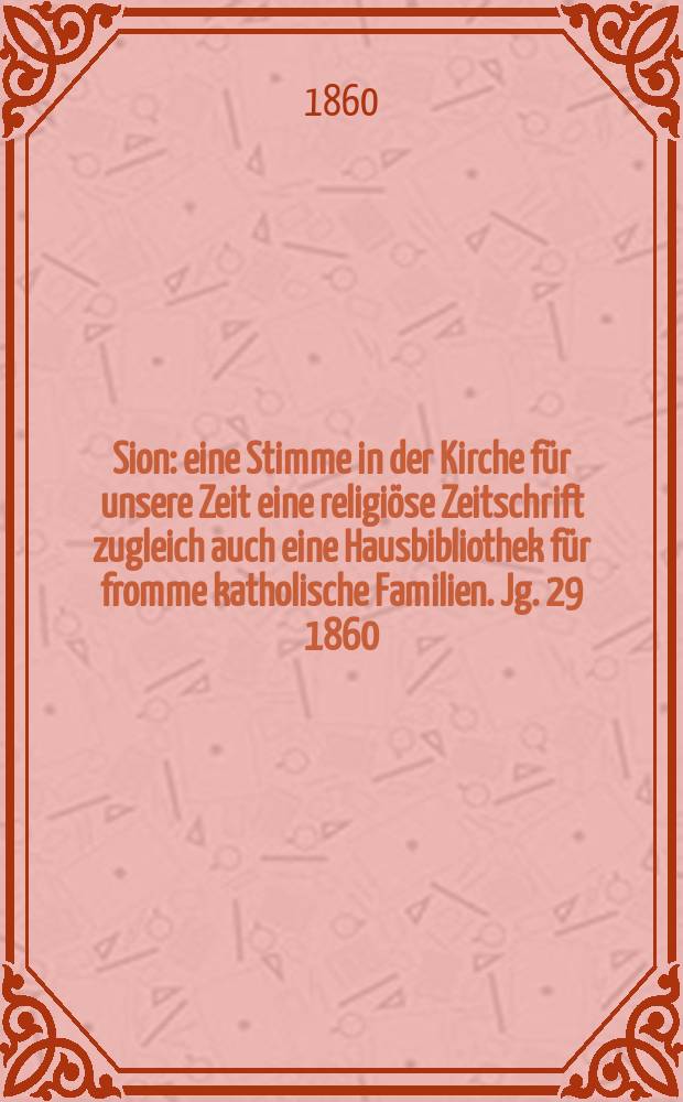 Sion : eine Stimme in der Kirche f&uuml;r unsere Zeit eine religi&ouml;se Zeitschrift zugleich auch eine Hausbibliothek f&uuml;r fromme katholische Familien. Jg. 29 1860, № 54
