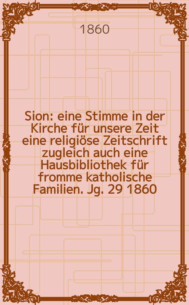 Sion : eine Stimme in der Kirche für unsere Zeit eine religiöse Zeitschrift zugleich auch eine Hausbibliothek für fromme katholische Familien. Jg. 29 1860, № 60