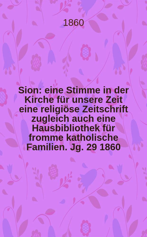 Sion : eine Stimme in der Kirche für unsere Zeit eine religiöse Zeitschrift zugleich auch eine Hausbibliothek für fromme katholische Familien. Jg. 29 1860, № 61