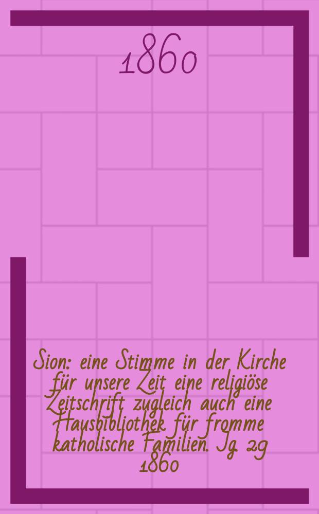 Sion : eine Stimme in der Kirche für unsere Zeit eine religiöse Zeitschrift zugleich auch eine Hausbibliothek für fromme katholische Familien. Jg. 29 1860, № 64