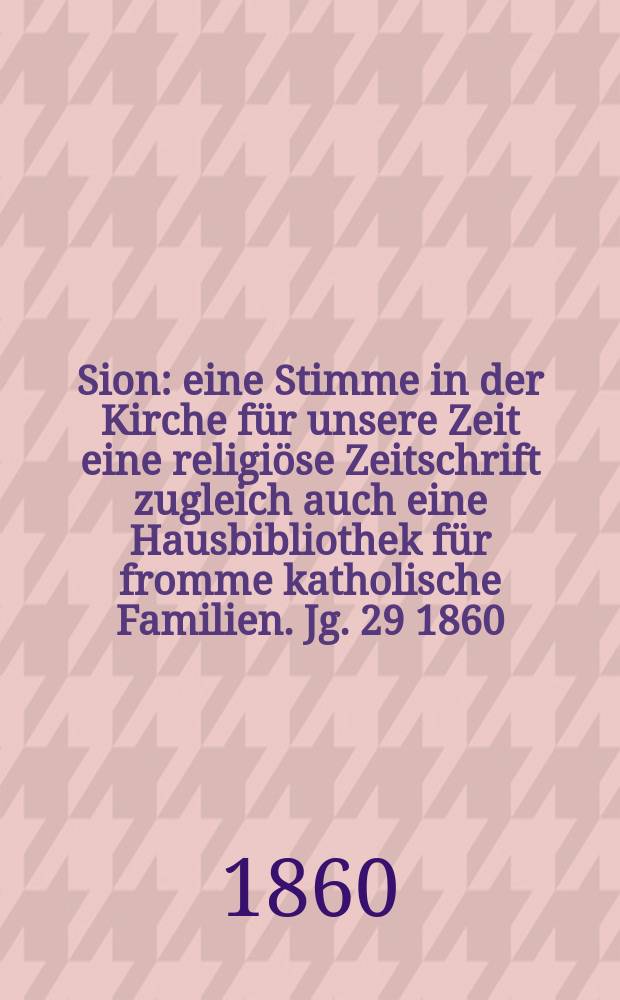Sion : eine Stimme in der Kirche für unsere Zeit eine religiöse Zeitschrift zugleich auch eine Hausbibliothek für fromme katholische Familien. Jg. 29 1860, № 65