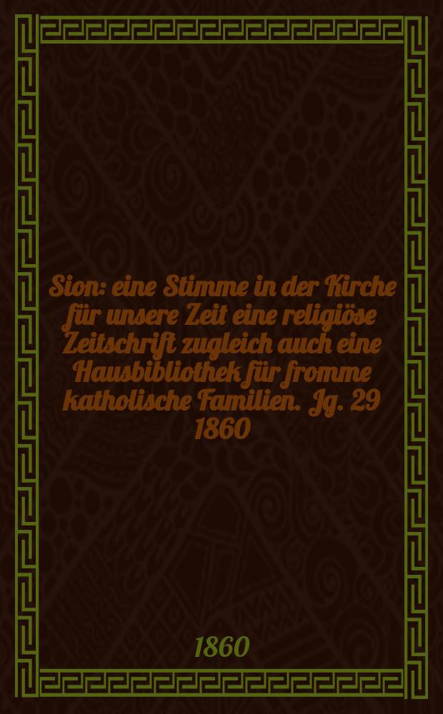 Sion : eine Stimme in der Kirche für unsere Zeit eine religiöse Zeitschrift zugleich auch eine Hausbibliothek für fromme katholische Familien. Jg. 29 1860, № 67