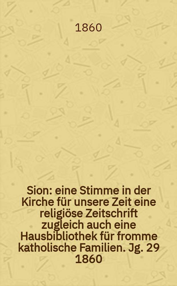 Sion : eine Stimme in der Kirche für unsere Zeit eine religiöse Zeitschrift zugleich auch eine Hausbibliothek für fromme katholische Familien. Jg. 29 1860, № 71