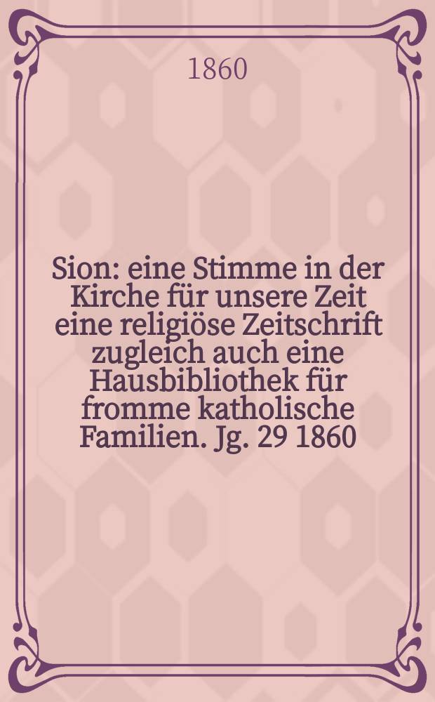 Sion : eine Stimme in der Kirche für unsere Zeit eine religiöse Zeitschrift zugleich auch eine Hausbibliothek für fromme katholische Familien. Jg. 29 1860, № 79