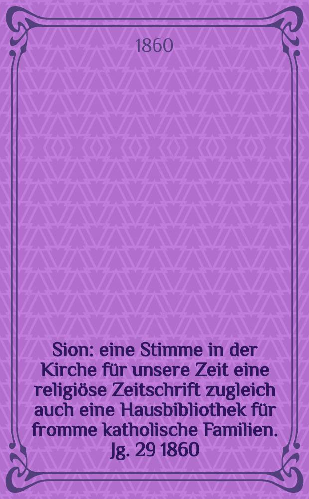 Sion : eine Stimme in der Kirche für unsere Zeit eine religiöse Zeitschrift zugleich auch eine Hausbibliothek für fromme katholische Familien. Jg. 29 1860, № 80
