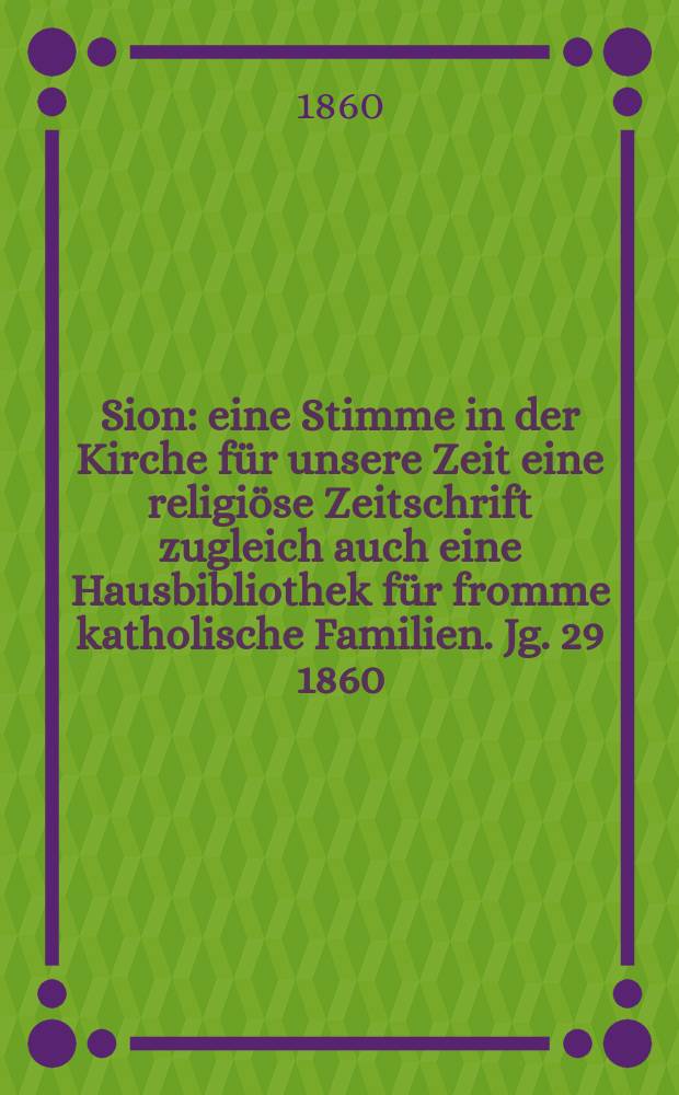 Sion : eine Stimme in der Kirche für unsere Zeit eine religiöse Zeitschrift zugleich auch eine Hausbibliothek für fromme katholische Familien. Jg. 29 1860, № 82