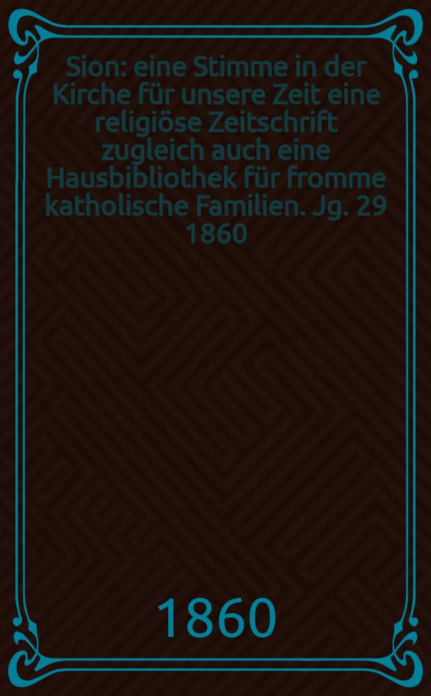 Sion : eine Stimme in der Kirche für unsere Zeit eine religiöse Zeitschrift zugleich auch eine Hausbibliothek für fromme katholische Familien. Jg. 29 1860, № 87