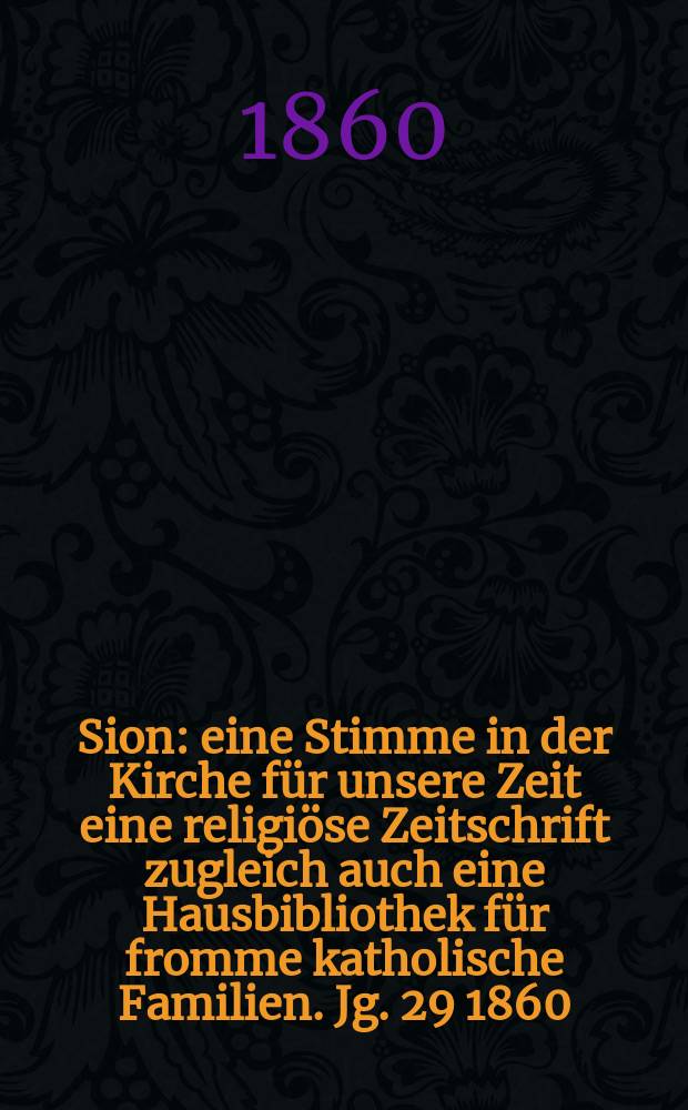 Sion : eine Stimme in der Kirche für unsere Zeit eine religiöse Zeitschrift zugleich auch eine Hausbibliothek für fromme katholische Familien. Jg. 29 1860, № 91