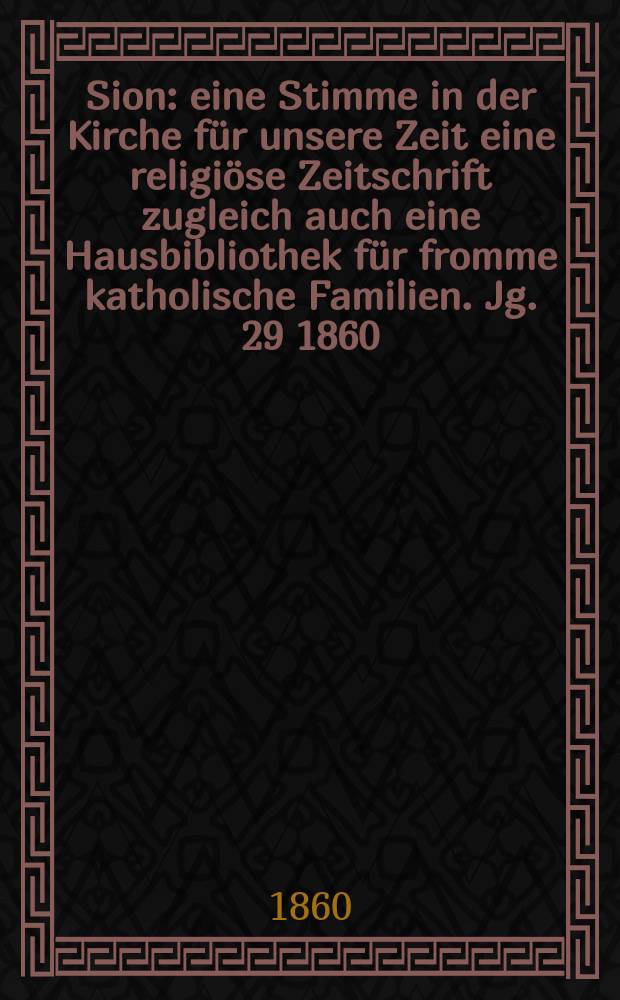 Sion : eine Stimme in der Kirche für unsere Zeit eine religiöse Zeitschrift zugleich auch eine Hausbibliothek für fromme katholische Familien. Jg. 29 1860, № 95