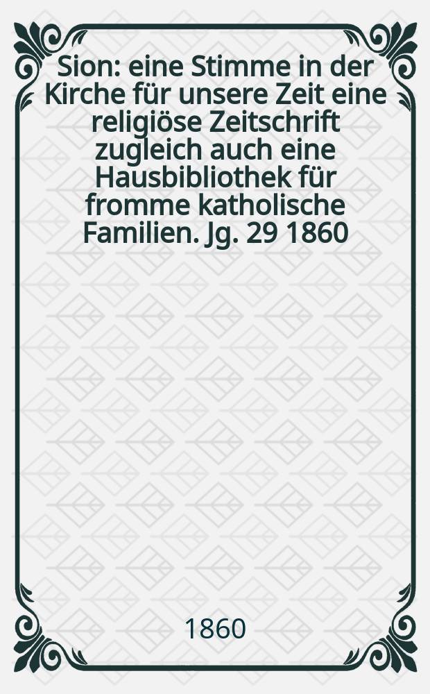 Sion : eine Stimme in der Kirche für unsere Zeit eine religiöse Zeitschrift zugleich auch eine Hausbibliothek für fromme katholische Familien. Jg. 29 1860, № 113