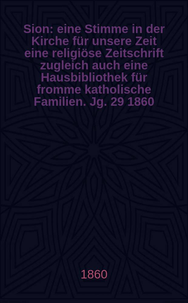 Sion : eine Stimme in der Kirche für unsere Zeit eine religiöse Zeitschrift zugleich auch eine Hausbibliothek für fromme katholische Familien. Jg. 29 1860, № 121