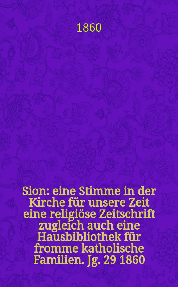 Sion : eine Stimme in der Kirche für unsere Zeit eine religiöse Zeitschrift zugleich auch eine Hausbibliothek für fromme katholische Familien. Jg. 29 1860, № 122