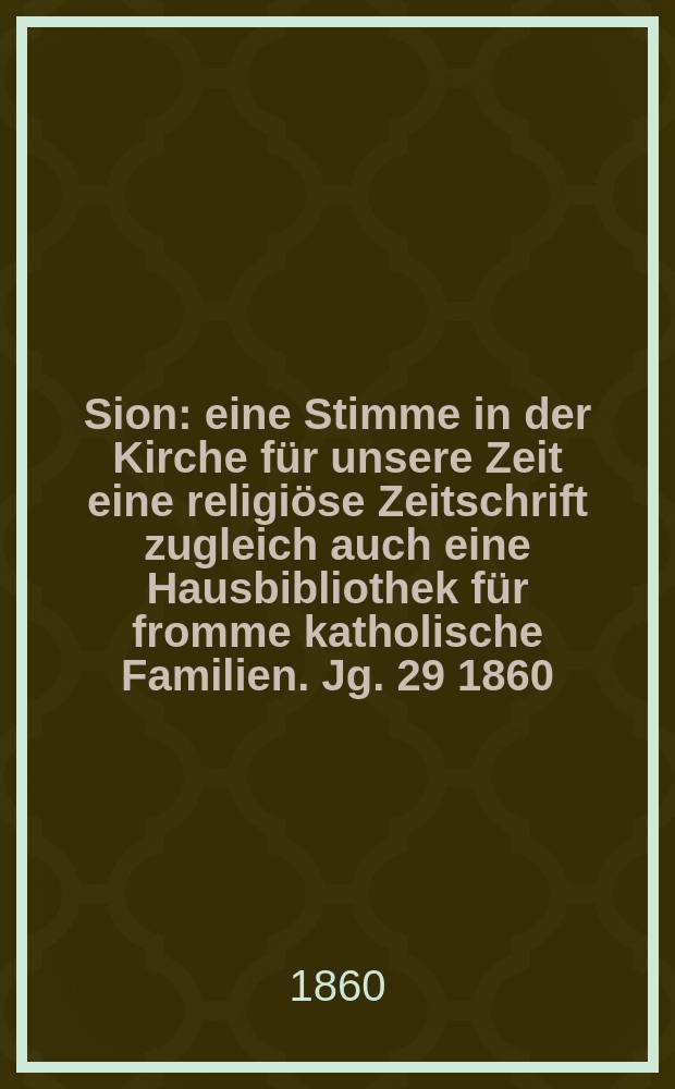 Sion : eine Stimme in der Kirche für unsere Zeit eine religiöse Zeitschrift zugleich auch eine Hausbibliothek für fromme katholische Familien. Jg. 29 1860, № 129