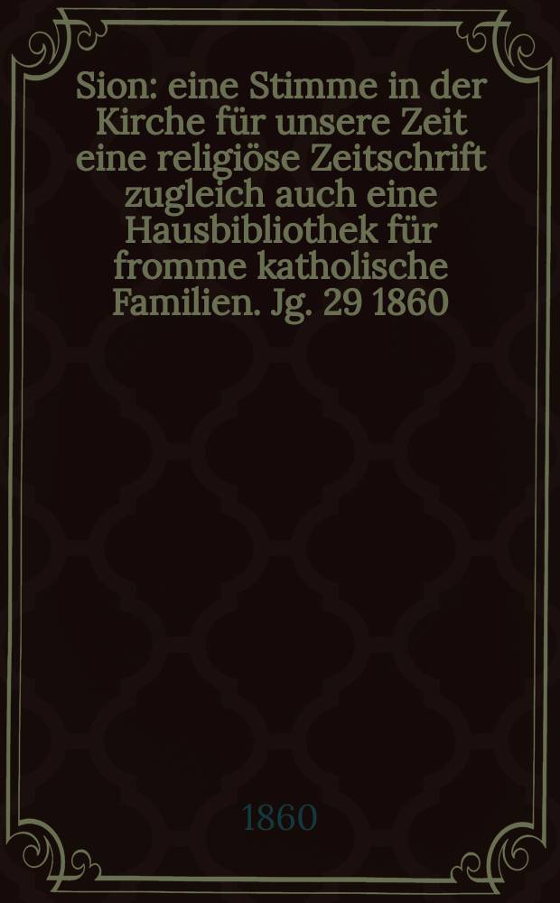 Sion : eine Stimme in der Kirche für unsere Zeit eine religiöse Zeitschrift zugleich auch eine Hausbibliothek für fromme katholische Familien. Jg. 29 1860, № 130