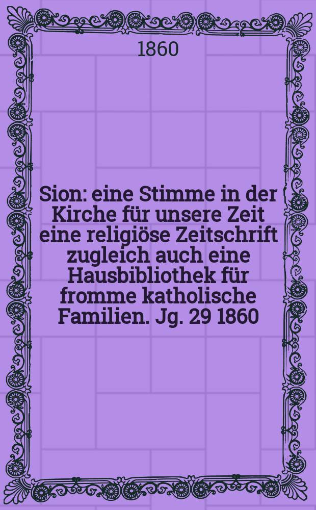 Sion : eine Stimme in der Kirche für unsere Zeit eine religiöse Zeitschrift zugleich auch eine Hausbibliothek für fromme katholische Familien. Jg. 29 1860, № 135