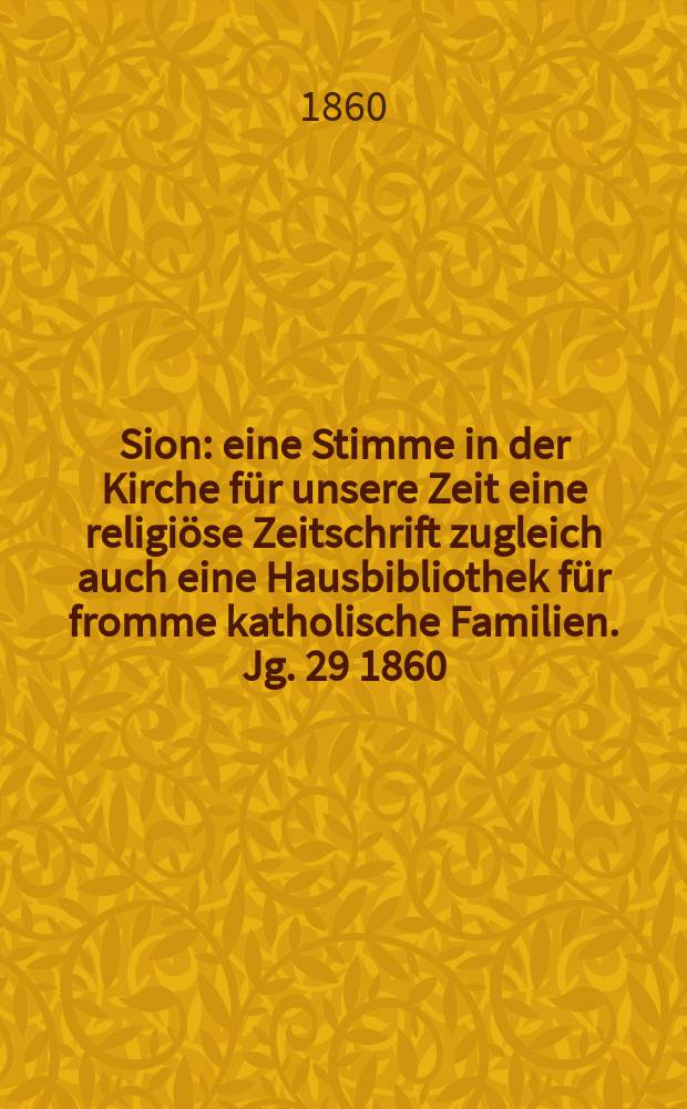 Sion : eine Stimme in der Kirche für unsere Zeit eine religiöse Zeitschrift zugleich auch eine Hausbibliothek für fromme katholische Familien. Jg. 29 1860, № 141