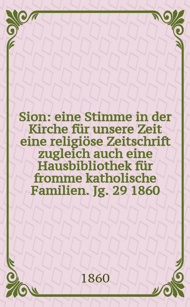 Sion : eine Stimme in der Kirche für unsere Zeit eine religiöse Zeitschrift zugleich auch eine Hausbibliothek für fromme katholische Familien. Jg. 29 1860, № 142