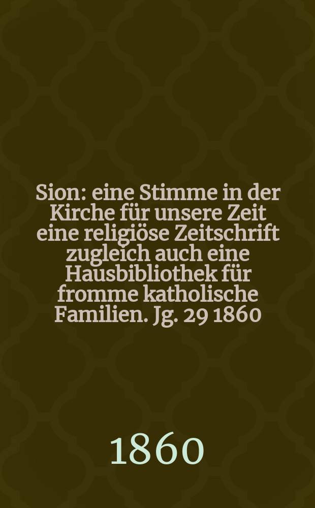 Sion : eine Stimme in der Kirche für unsere Zeit eine religiöse Zeitschrift zugleich auch eine Hausbibliothek für fromme katholische Familien. Jg. 29 1860, № 144