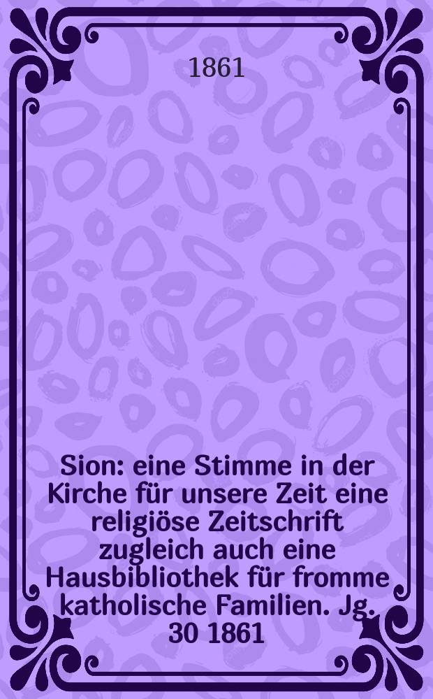 Sion : eine Stimme in der Kirche für unsere Zeit eine religiöse Zeitschrift zugleich auch eine Hausbibliothek für fromme katholische Familien. Jg. 30 1861, № 55