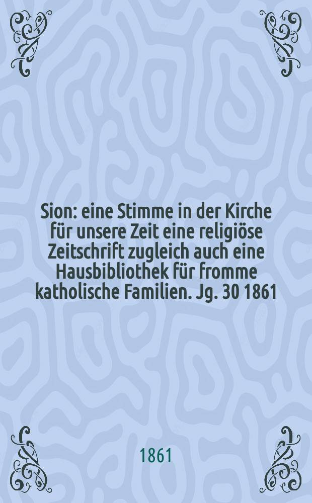 Sion : eine Stimme in der Kirche für unsere Zeit eine religiöse Zeitschrift zugleich auch eine Hausbibliothek für fromme katholische Familien. Jg. 30 1861, № 56