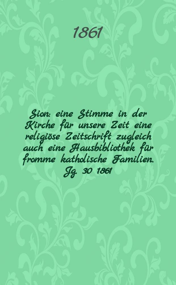 Sion : eine Stimme in der Kirche für unsere Zeit eine religiöse Zeitschrift zugleich auch eine Hausbibliothek für fromme katholische Familien. Jg. 30 1861, № 59