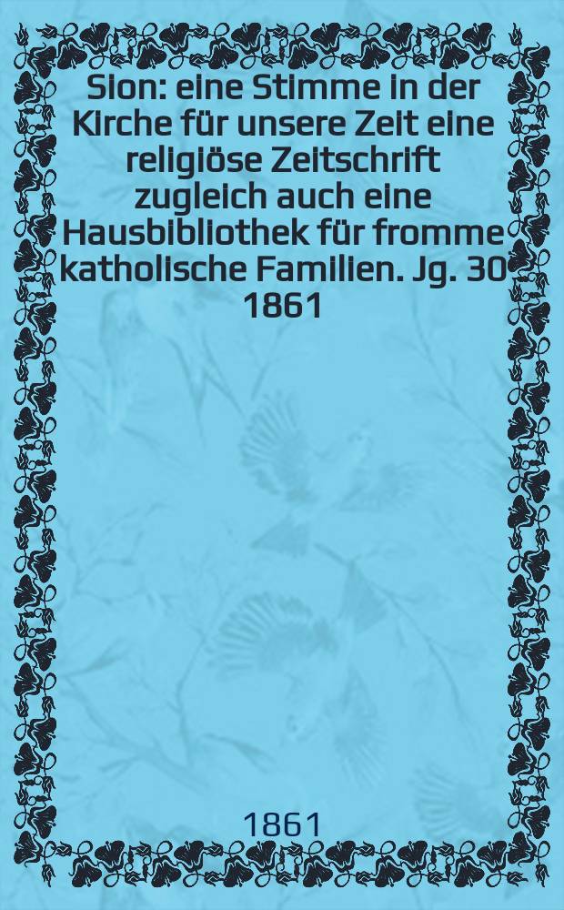 Sion : eine Stimme in der Kirche für unsere Zeit eine religiöse Zeitschrift zugleich auch eine Hausbibliothek für fromme katholische Familien. Jg. 30 1861, № 62