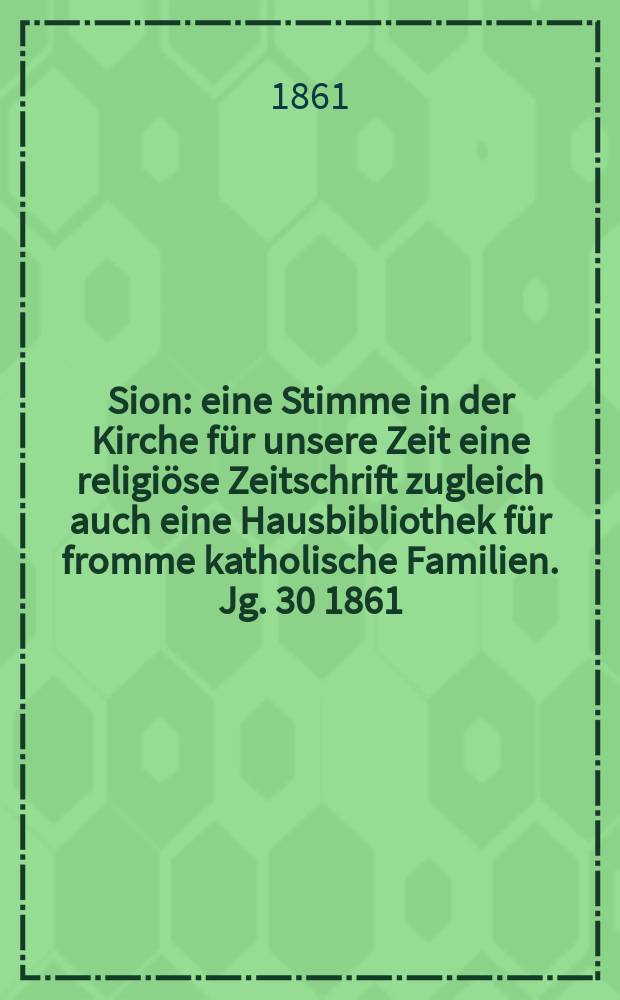 Sion : eine Stimme in der Kirche für unsere Zeit eine religiöse Zeitschrift zugleich auch eine Hausbibliothek für fromme katholische Familien. Jg. 30 1861, № 64