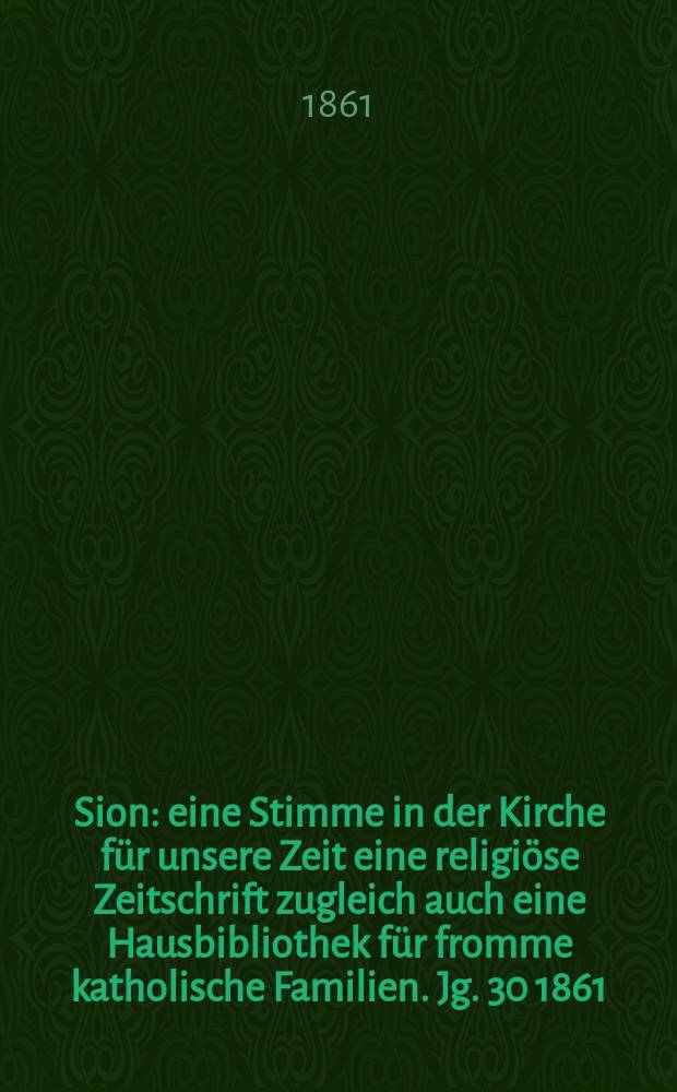 Sion : eine Stimme in der Kirche für unsere Zeit eine religiöse Zeitschrift zugleich auch eine Hausbibliothek für fromme katholische Familien. Jg. 30 1861, № 68