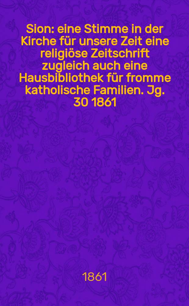 Sion : eine Stimme in der Kirche für unsere Zeit eine religiöse Zeitschrift zugleich auch eine Hausbibliothek für fromme katholische Familien. Jg. 30 1861, № 69