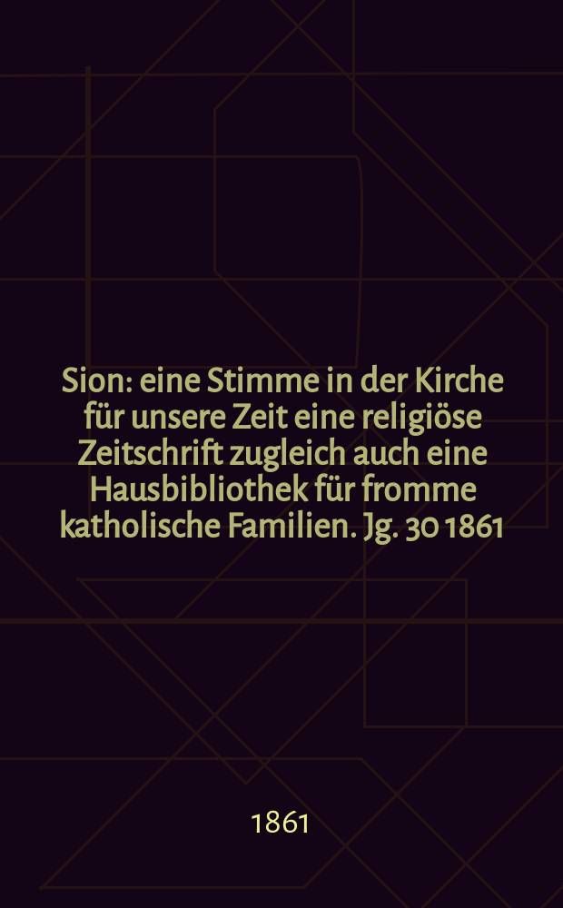 Sion : eine Stimme in der Kirche f&uuml;r unsere Zeit eine religi&ouml;se Zeitschrift zugleich auch eine Hausbibliothek f&uuml;r fromme katholische Familien. Jg. 30 1861, № 70