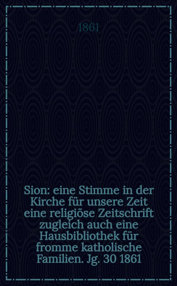 Sion : eine Stimme in der Kirche für unsere Zeit eine religiöse Zeitschrift zugleich auch eine Hausbibliothek für fromme katholische Familien. Jg. 30 1861, № 71