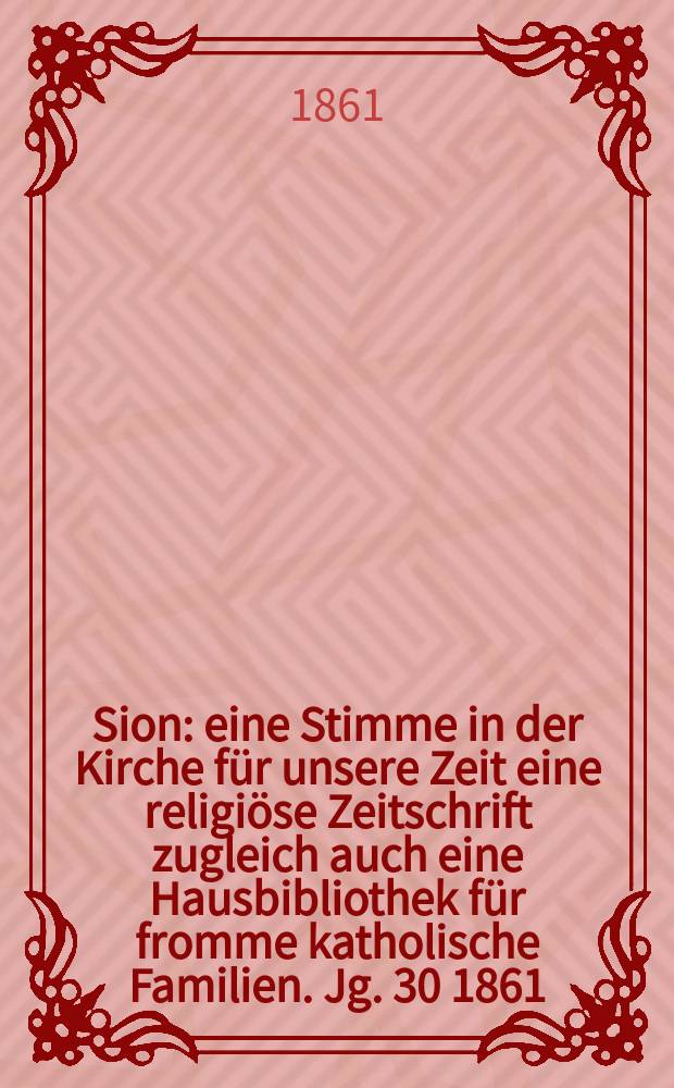 Sion : eine Stimme in der Kirche für unsere Zeit eine religiöse Zeitschrift zugleich auch eine Hausbibliothek für fromme katholische Familien. Jg. 30 1861, № 72