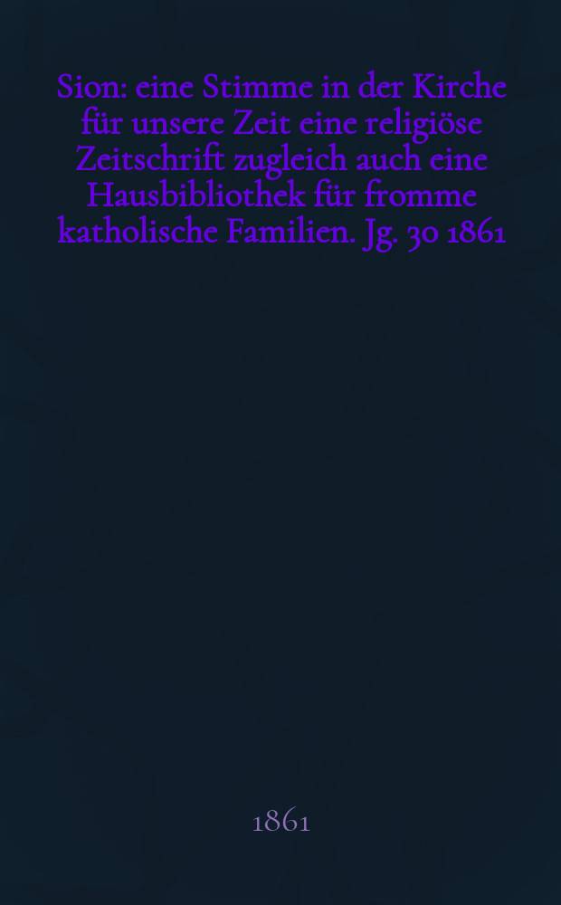 Sion : eine Stimme in der Kirche für unsere Zeit eine religiöse Zeitschrift zugleich auch eine Hausbibliothek für fromme katholische Familien. Jg. 30 1861, № 73