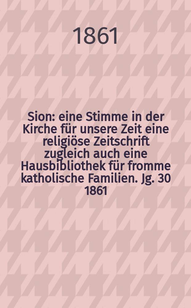 Sion : eine Stimme in der Kirche für unsere Zeit eine religiöse Zeitschrift zugleich auch eine Hausbibliothek für fromme katholische Familien. Jg. 30 1861, № 76
