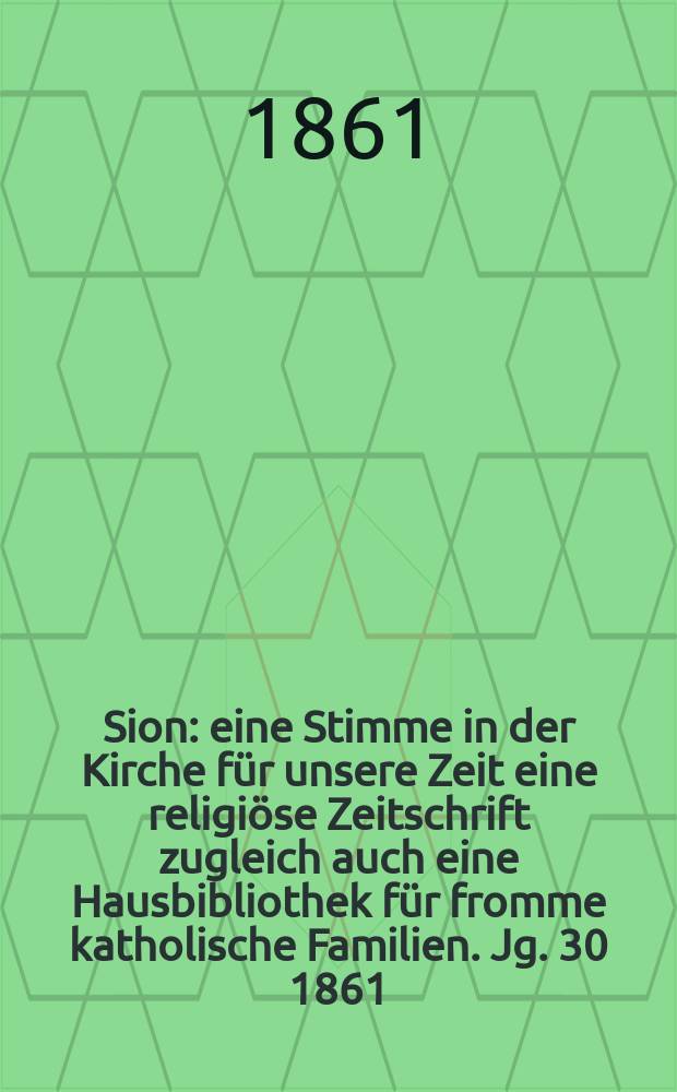 Sion : eine Stimme in der Kirche für unsere Zeit eine religiöse Zeitschrift zugleich auch eine Hausbibliothek für fromme katholische Familien. Jg. 30 1861, № 79