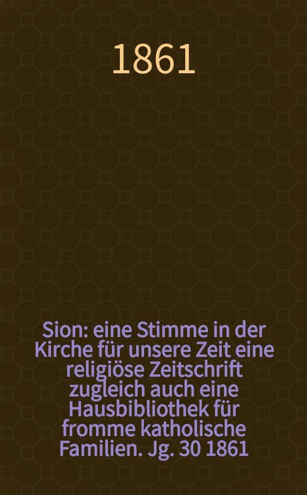 Sion : eine Stimme in der Kirche für unsere Zeit eine religiöse Zeitschrift zugleich auch eine Hausbibliothek für fromme katholische Familien. Jg. 30 1861, № 80