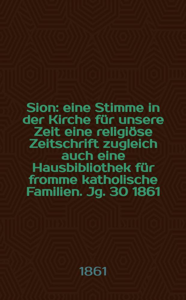 Sion : eine Stimme in der Kirche für unsere Zeit eine religiöse Zeitschrift zugleich auch eine Hausbibliothek für fromme katholische Familien. Jg. 30 1861, № 88