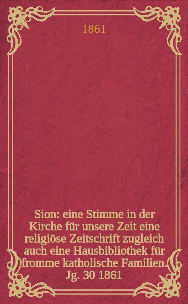 Sion : eine Stimme in der Kirche für unsere Zeit eine religiöse Zeitschrift zugleich auch eine Hausbibliothek für fromme katholische Familien. Jg. 30 1861, № 89