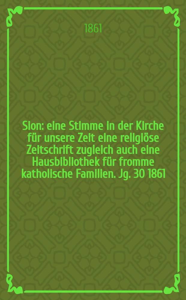 Sion : eine Stimme in der Kirche für unsere Zeit eine religiöse Zeitschrift zugleich auch eine Hausbibliothek für fromme katholische Familien. Jg. 30 1861, № 107
