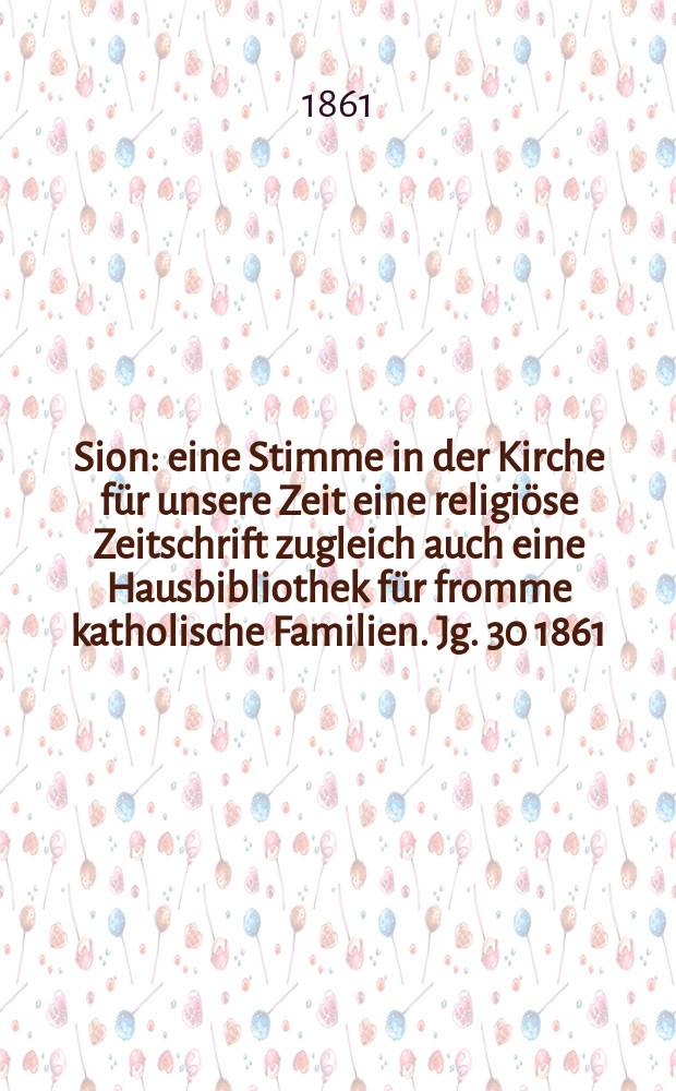 Sion : eine Stimme in der Kirche für unsere Zeit eine religiöse Zeitschrift zugleich auch eine Hausbibliothek für fromme katholische Familien. Jg. 30 1861, № 110