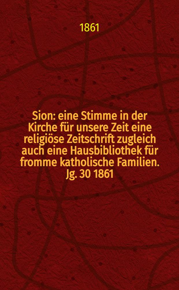 Sion : eine Stimme in der Kirche für unsere Zeit eine religiöse Zeitschrift zugleich auch eine Hausbibliothek für fromme katholische Familien. Jg. 30 1861, № 112