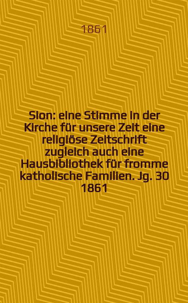 Sion : eine Stimme in der Kirche für unsere Zeit eine religiöse Zeitschrift zugleich auch eine Hausbibliothek für fromme katholische Familien. Jg. 30 1861, № 130