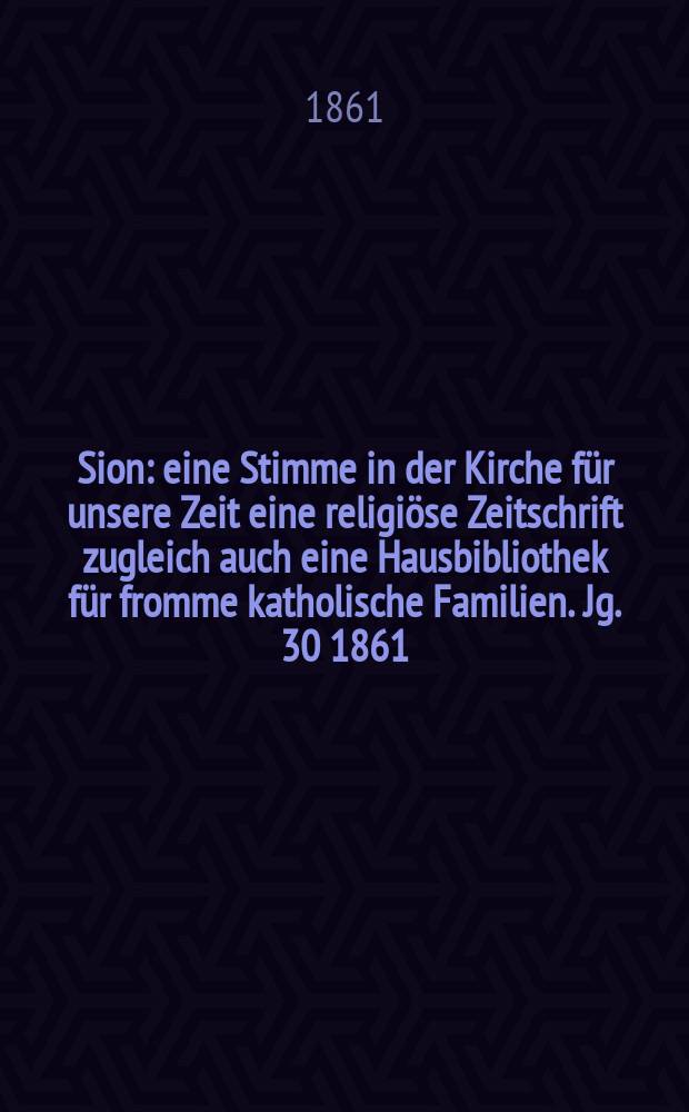 Sion : eine Stimme in der Kirche für unsere Zeit eine religiöse Zeitschrift zugleich auch eine Hausbibliothek für fromme katholische Familien. Jg. 30 1861, № 141