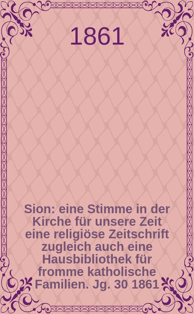 Sion : eine Stimme in der Kirche für unsere Zeit eine religiöse Zeitschrift zugleich auch eine Hausbibliothek für fromme katholische Familien. Jg. 30 1861, № 142