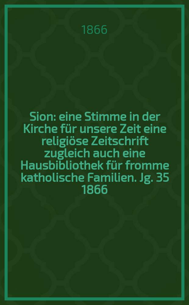 Sion : eine Stimme in der Kirche für unsere Zeit eine religiöse Zeitschrift zugleich auch eine Hausbibliothek für fromme katholische Familien. Jg. 35 1866, № 10